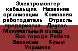 Электромонтер-кабельщик › Название организации ­ Компания-работодатель › Отрасль предприятия ­ Другое › Минимальный оклад ­ 50 000 - Все города Работа » Вакансии   . Крым,Украинка